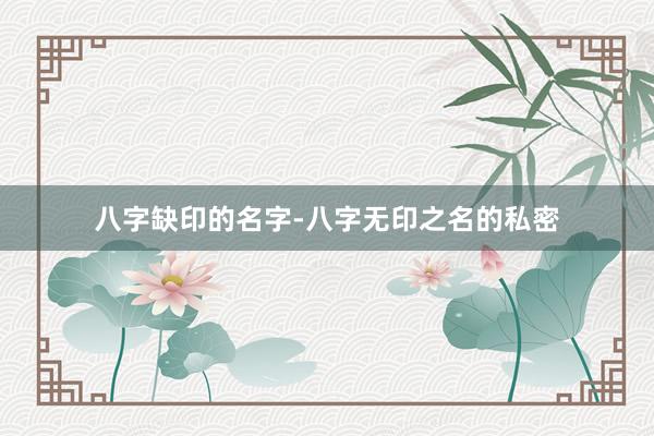 八字缺印的名字-八字无印之名的私密